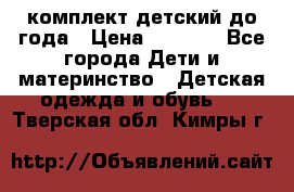 комплект детский до года › Цена ­ 1 000 - Все города Дети и материнство » Детская одежда и обувь   . Тверская обл.,Кимры г.